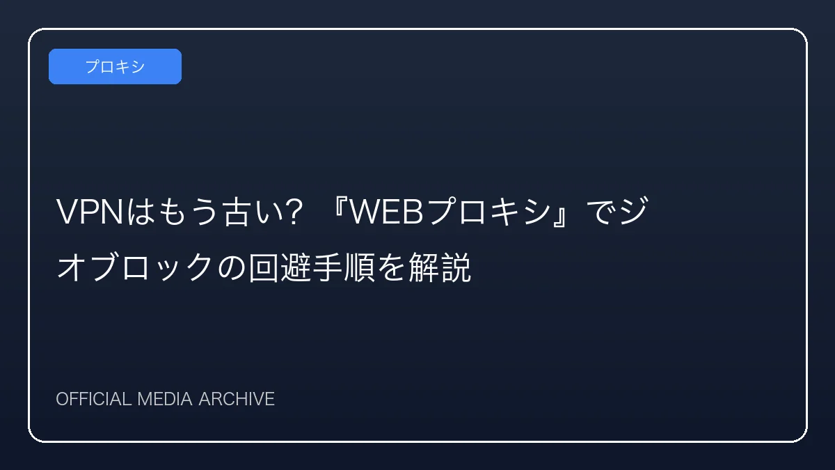 VPNはもう古い？『WEBプロキシ』でジオブロックの回避手順を解説