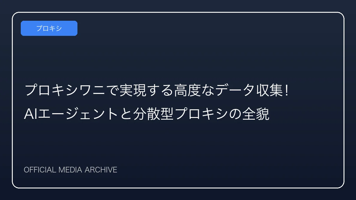 プロキシワニで実現する高度なデータ収集！AIエージェントと分散型プロキシの全貌